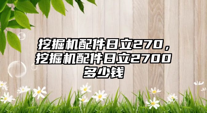 挖掘機配件日立270，挖掘機配件日立2700多少錢