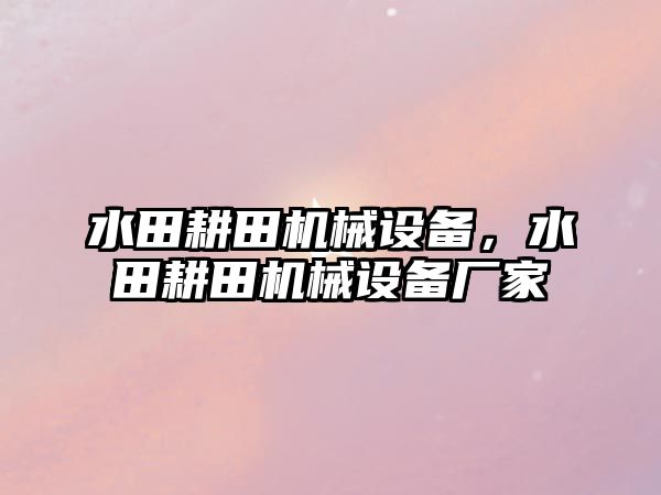 水田耕田機械設備，水田耕田機械設備廠家