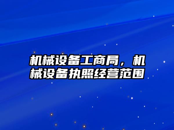 機械設備工商局，機械設備執照經營范圍