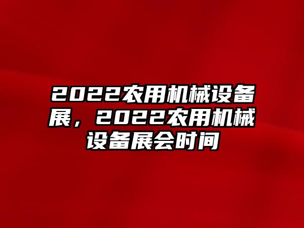 2022農(nóng)用機械設(shè)備展，2022農(nóng)用機械設(shè)備展會時間