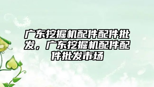 廣東挖掘機配件配件批發，廣東挖掘機配件配件批發市場