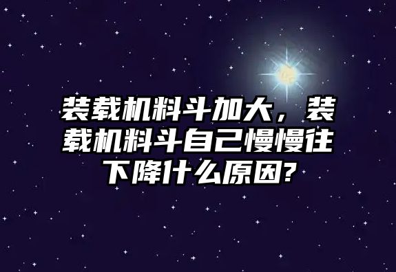 裝載機料斗加大，裝載機料斗自己慢慢往下降什么原因?