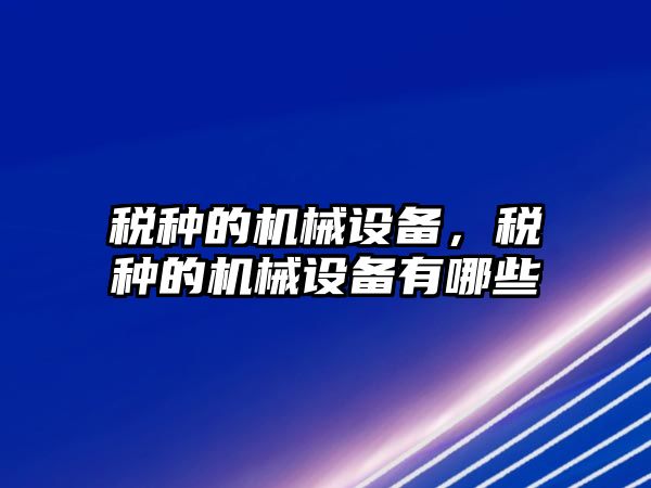 稅種的機械設備，稅種的機械設備有哪些