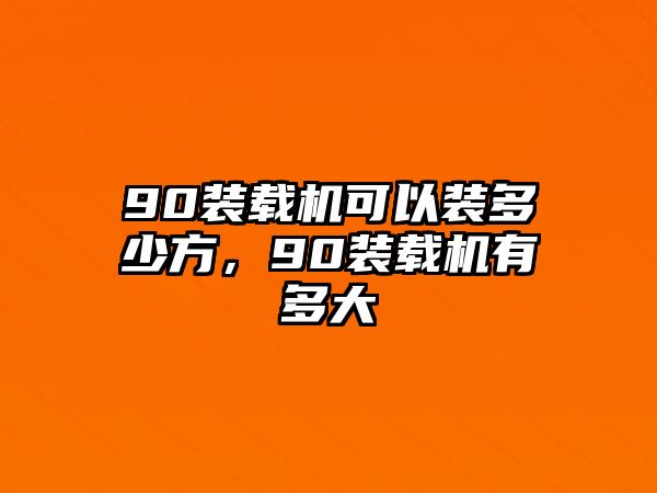 90裝載機可以裝多少方，90裝載機有多大