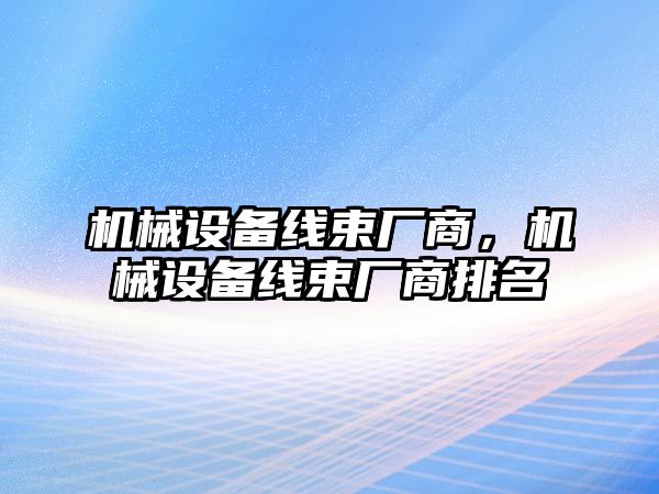 機械設備線束廠商，機械設備線束廠商排名