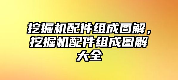 挖掘機配件組成圖解，挖掘機配件組成圖解大全