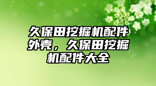 久保田挖掘機配件外殼，久保田挖掘機配件大全