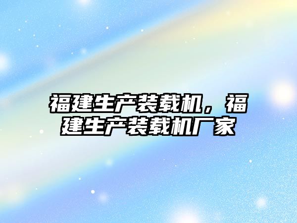 福建生產裝載機，福建生產裝載機廠家