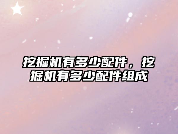 挖掘機(jī)有多少配件，挖掘機(jī)有多少配件組成