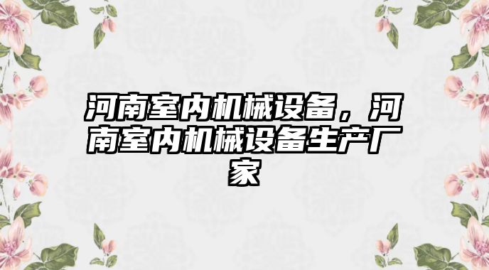 河南室內(nèi)機械設備，河南室內(nèi)機械設備生產(chǎn)廠家