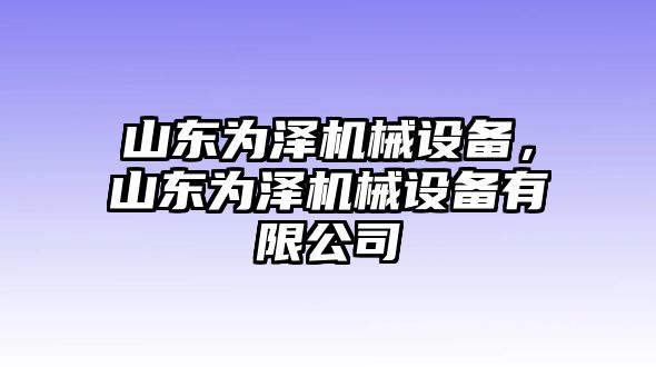 山東為澤機械設備，山東為澤機械設備有限公司