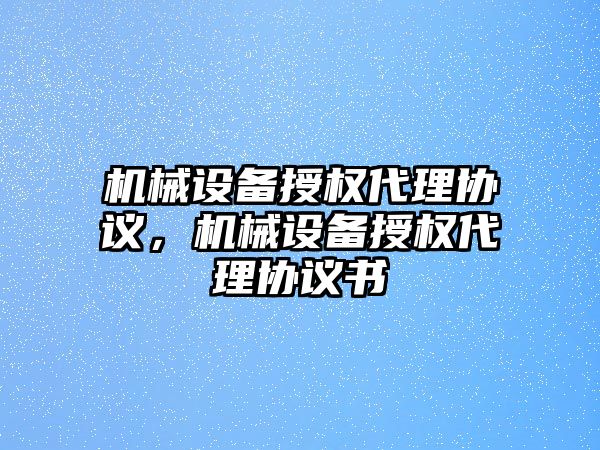 機械設備授權代理協議，機械設備授權代理協議書