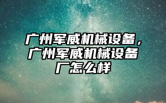 廣州軍威機械設備，廣州軍威機械設備廠怎么樣