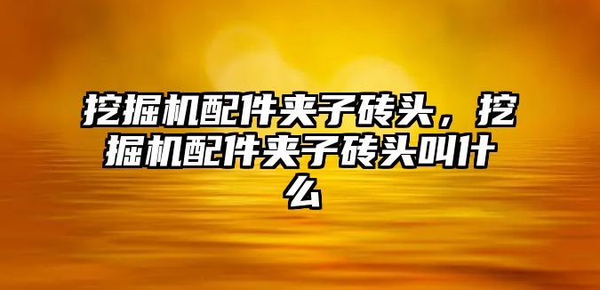 挖掘機配件夾子磚頭，挖掘機配件夾子磚頭叫什么