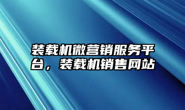 裝載機(jī)微營(yíng)銷(xiāo)服務(wù)平臺(tái)，裝載機(jī)銷(xiāo)售網(wǎng)站