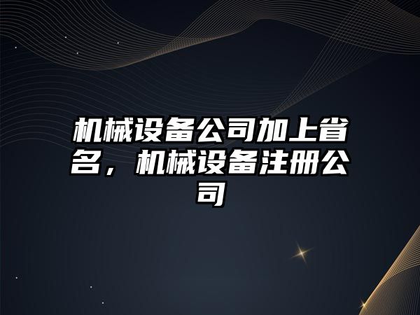 機械設(shè)備公司加上省名，機械設(shè)備注冊公司