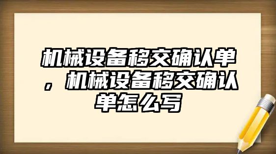 機械設(shè)備移交確認(rèn)單，機械設(shè)備移交確認(rèn)單怎么寫