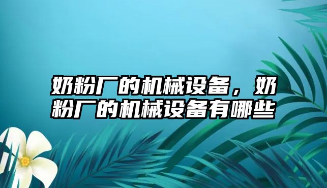 奶粉廠的機械設備，奶粉廠的機械設備有哪些