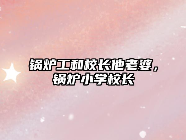 鍋爐工和校長(zhǎng)他老婆，鍋爐小學(xué)校長(zhǎng)