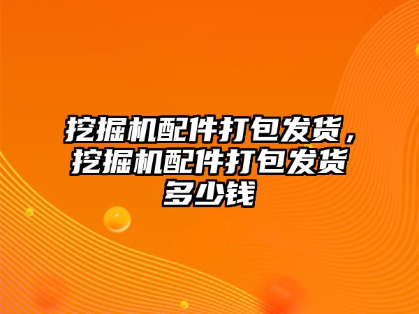 挖掘機配件打包發貨，挖掘機配件打包發貨多少錢