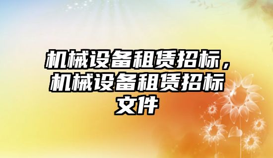 機械設備租賃招標，機械設備租賃招標文件