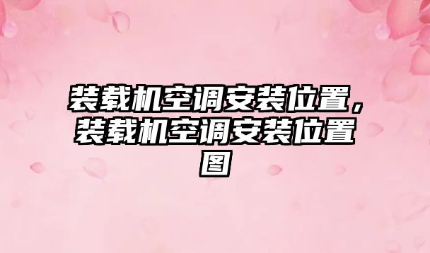 裝載機空調安裝位置，裝載機空調安裝位置圖