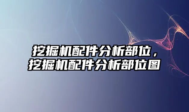 挖掘機配件分析部位，挖掘機配件分析部位圖