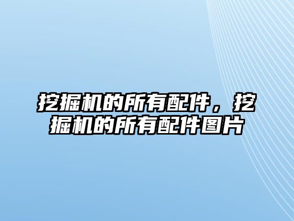 挖掘機的所有配件，挖掘機的所有配件圖片