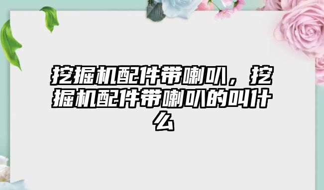 挖掘機配件帶喇叭，挖掘機配件帶喇叭的叫什么