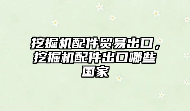 挖掘機(jī)配件貿(mào)易出口，挖掘機(jī)配件出口哪些國(guó)家