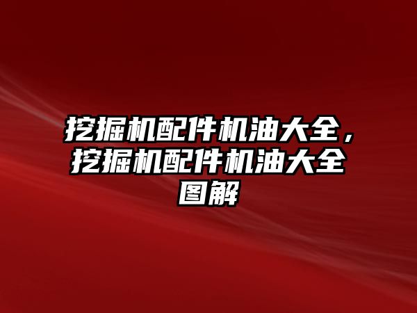 挖掘機配件機油大全，挖掘機配件機油大全圖解