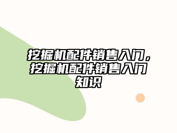 挖掘機配件銷售入門，挖掘機配件銷售入門知識