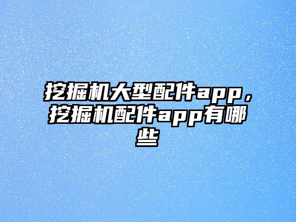 挖掘機大型配件app，挖掘機配件app有哪些