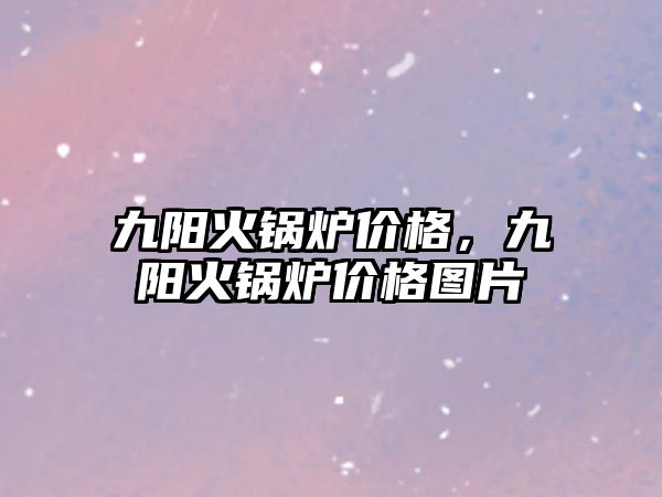 九陽火鍋爐價格，九陽火鍋爐價格圖片