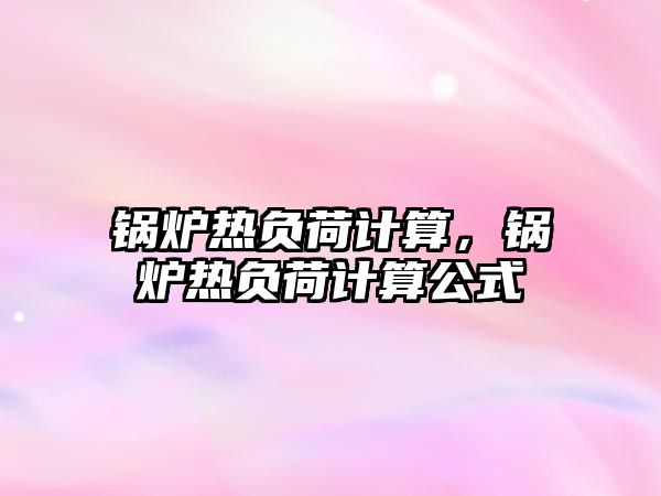 鍋爐熱負荷計算，鍋爐熱負荷計算公式