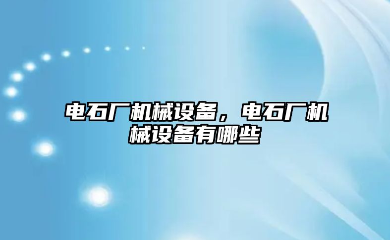 電石廠機械設備，電石廠機械設備有哪些