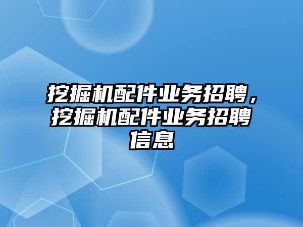 挖掘機配件業務招聘，挖掘機配件業務招聘信息