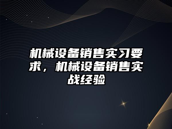 機械設備銷售實習要求，機械設備銷售實戰經驗