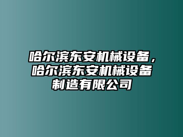 哈爾濱東安機(jī)械設(shè)備，哈爾濱東安機(jī)械設(shè)備制造有限公司