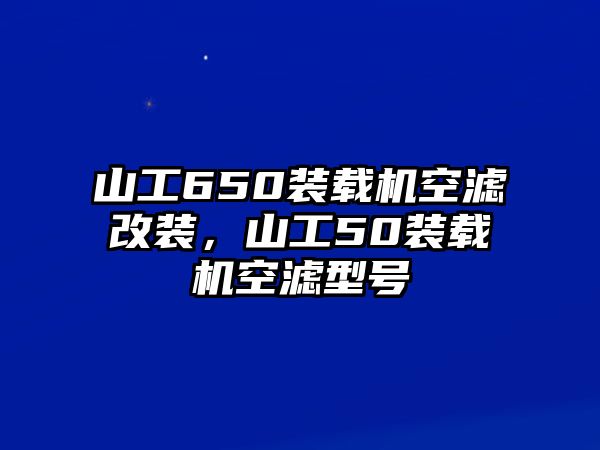 山工650裝載機(jī)空濾改裝，山工50裝載機(jī)空濾型號