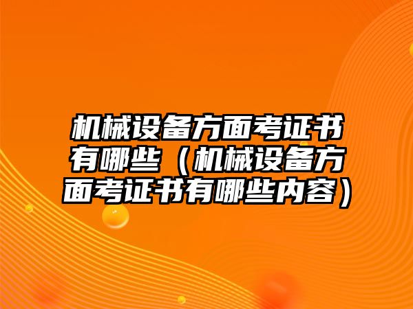 機械設備方面考證書有哪些（機械設備方面考證書有哪些內容）