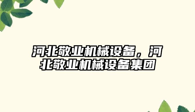 河北敬業機械設備，河北敬業機械設備集團