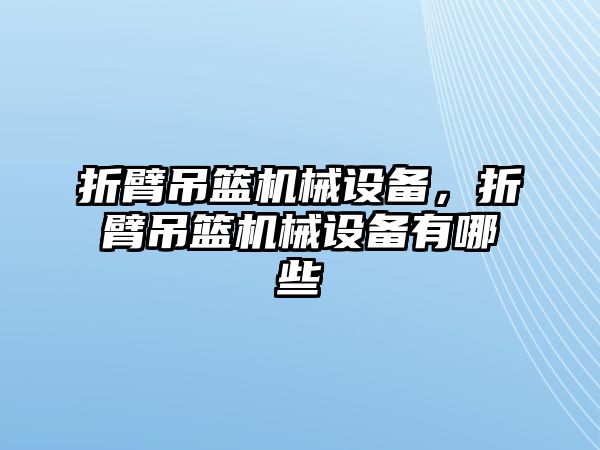 折臂吊籃機(jī)械設(shè)備，折臂吊籃機(jī)械設(shè)備有哪些