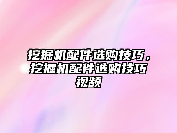 挖掘機(jī)配件選購技巧，挖掘機(jī)配件選購技巧視頻