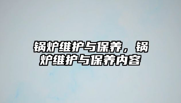 鍋爐維護與保養，鍋爐維護與保養內容