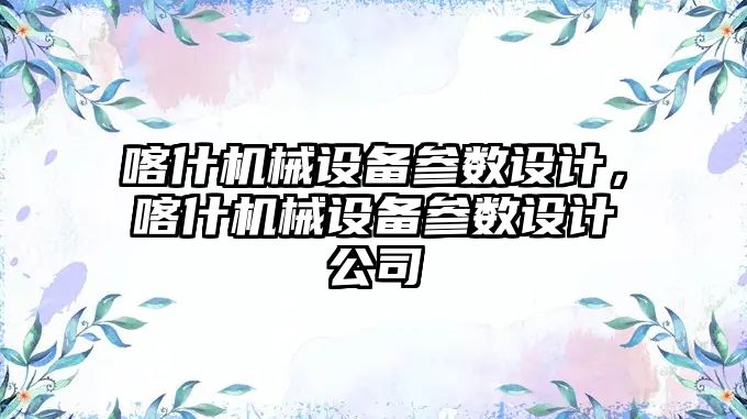 喀什機械設備參數設計，喀什機械設備參數設計公司