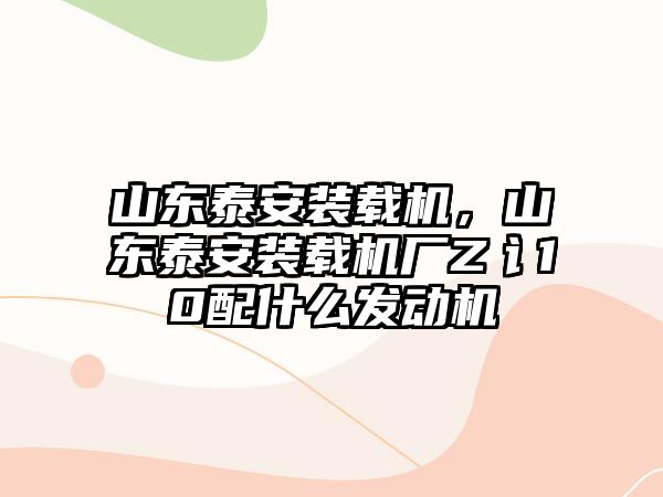 山東泰安裝載機，山東泰安裝載機廠Z讠10配什么發動機