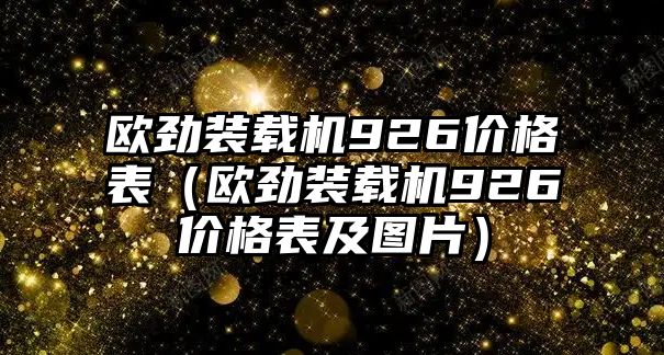 歐勁裝載機(jī)926價(jià)格表（歐勁裝載機(jī)926價(jià)格表及圖片）