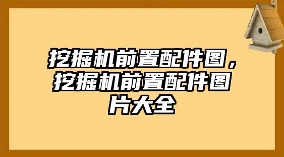 挖掘機前置配件圖，挖掘機前置配件圖片大全