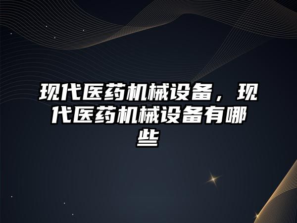 現代醫藥機械設備，現代醫藥機械設備有哪些